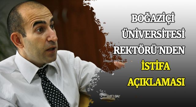 Boğaziçi Üniversitesi Rektörü'nden istifa açıklaması
