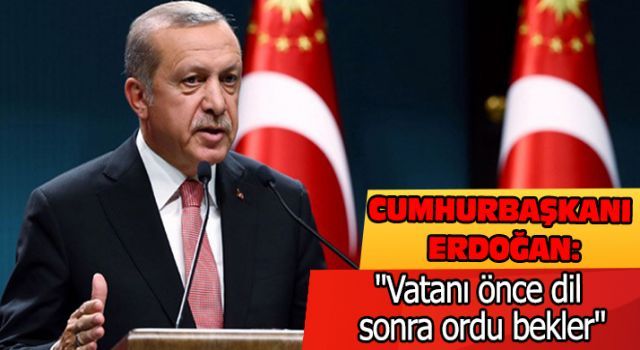 Erdoğan: "Vatanı önce dil sonra ordu bekler"