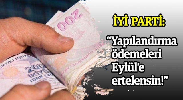 İYİ Parti: 'Yapılandırma ödemeleri Eylül'e ertelensin!'
