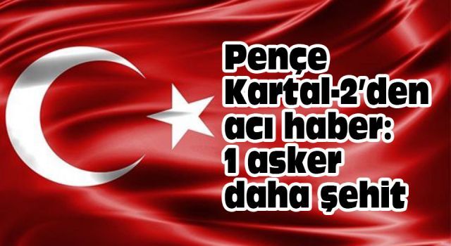 Pençe Kartal-2'den acı haber: 1 asker daha şehit