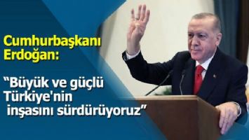Cumhurbaşkanı Erdoğan: &#039;Büyük ve güçlü Türkiye&#039;nin inşasını sürdürüyoruz&#039;